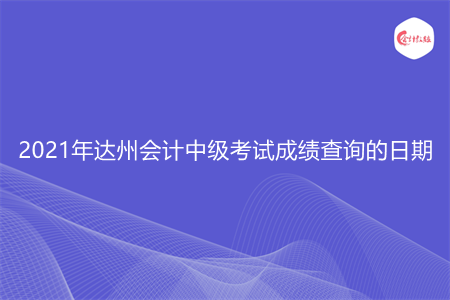 2021年达州会计中级考试成绩查询的日期