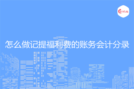 怎么做记提福利费的账务会计分录