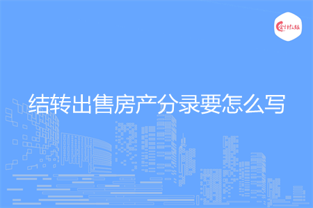 结转出售房产分录要怎么写