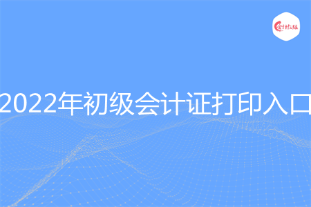 2022年初级会计证打印入口