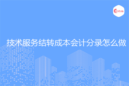 技术服务结转成本会计分录怎么做 技术服务结转成本会计分录怎么做