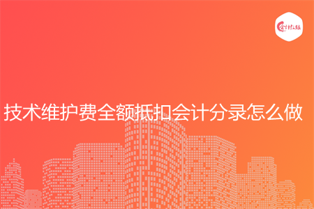 技术维护费全额抵扣会计分录怎么做