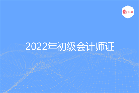 2022年初級(jí)會(huì)計(jì)師證考哪些