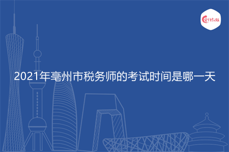 2021年亳州市税务师的考试时间是哪一天