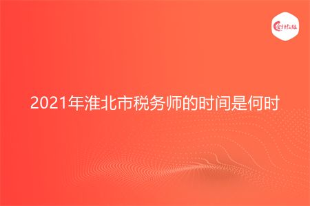 2021年淮北市税务师的时间是何时