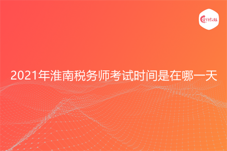 2021年淮南税务师考试时间是在哪一天