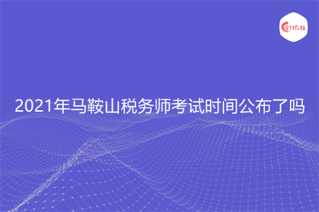 2021年馬鞍山稅務師考試時間公布了嗎