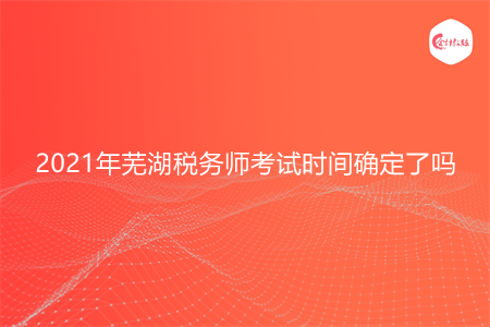 2021年蕪湖稅務(wù)師考試時間確定了嗎
