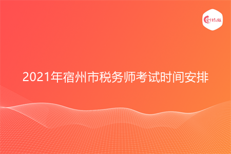 2021年宿州市稅務(wù)師考試時間安排