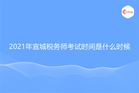 2021年宣城稅務(wù)師考試時間是什么時候