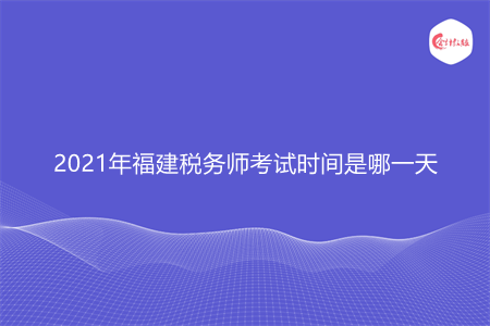 2021年福建稅務(wù)師考試時間是哪一天