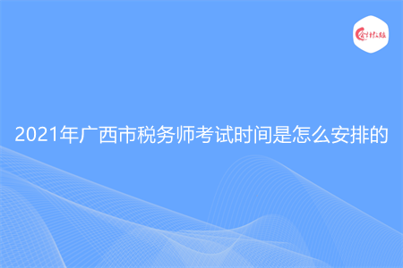 2021年廣西市稅務(wù)師考試時(shí)間是怎么安排的