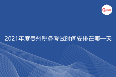 2021年度貴州稅務(wù)考試時間安排在哪一天