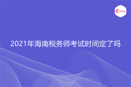 2021年海南稅務(wù)師考試時間定了嗎
