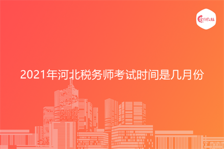 2021年河北稅務(wù)師考試時(shí)間是幾月份