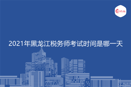 2021年黑龍江稅務師考試時間是哪一天
