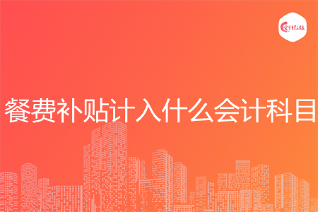 餐费补贴计入什么会计科目