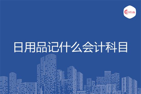日用品记什么会计科目