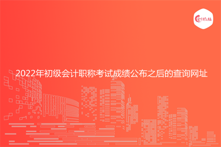 2022年初级会计职称考试成绩公布之后的查询网址
