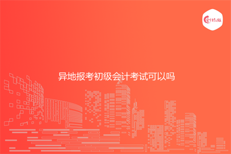 異地報(bào)考初級(jí)會(huì)計(jì)考試可以嗎