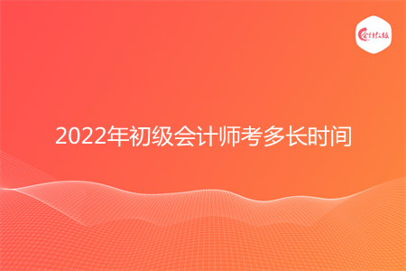 2022年初級會計(jì)師考多長時(shí)間