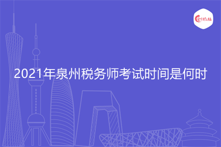 2021年泉州稅務(wù)師考試時間是何時