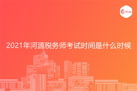 2021年河源稅務(wù)師考試時間是什么時候