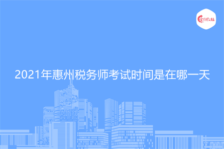 2021年惠州稅務師考試時間是在哪一天