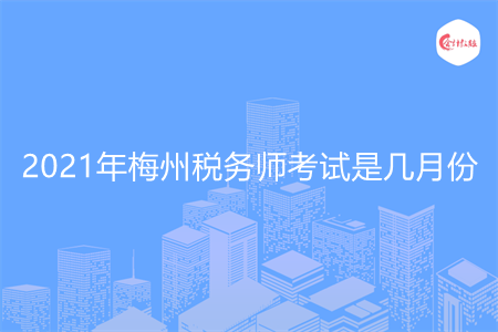 2021年梅州稅務(wù)師考試是幾月份