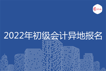 2022年初級會計可以異地報名嗎