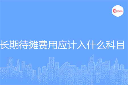 长期待摊费用应计入什么科目