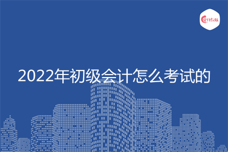 2022年初級(jí)會(huì)計(jì)怎么考試的