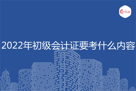 2022年初級會(huì)計(jì)證要考什么內(nèi)容