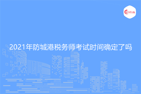 2021年防城港稅務(wù)師考試時(shí)間確定了嗎