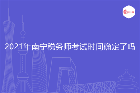 2021年南寧稅務(wù)師考試時(shí)間確定了嗎