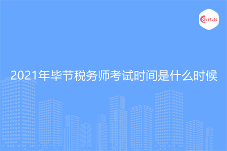 2021年畢節(jié)稅務(wù)師考試時間是什么時候