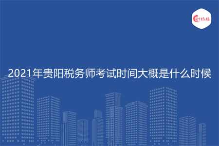 2021年貴陽稅務(wù)師考試時(shí)間大概是什么時(shí)候