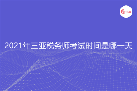 2021年三亞稅務師考試時間是哪一天