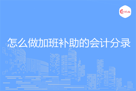 怎么做加班补助的会计分录