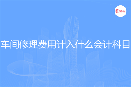 车间修理费用计入什么会计科目