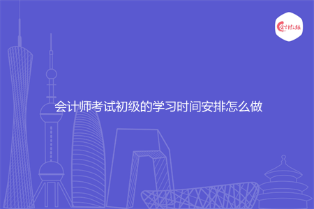 会计师考试初级的学习时间安排怎么做