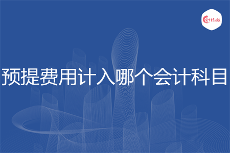 预提费用计入哪个科目 预提费用计入哪个科目