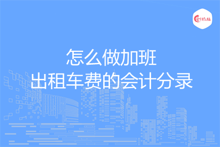 怎么做加班出租车费的会计分录