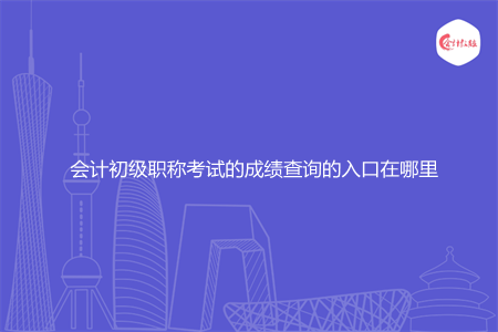 会计初级职称考试的成绩查询的入口在哪里