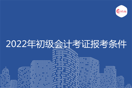 2022年初級會計考證報考條件