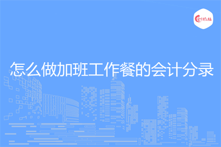怎么做加班工作餐的会计分录