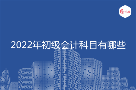 2022年初級會計科目有哪些