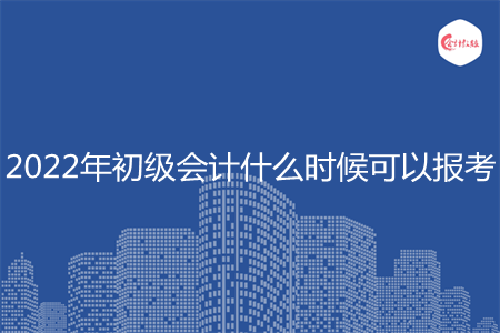 2022年初級會計(jì)什么時(shí)候可以報(bào)考