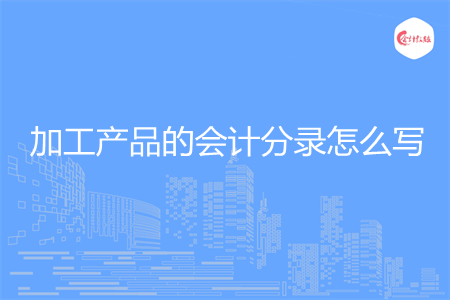 加工产品的会计分录怎么写