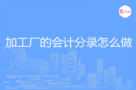 加工厂的会计分录怎么做